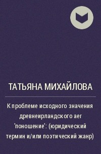 Татьяна Михайлова - К проблеме исходного значения древнеирландского aer 'поношение': (юридический термин и/или поэтический жанр)