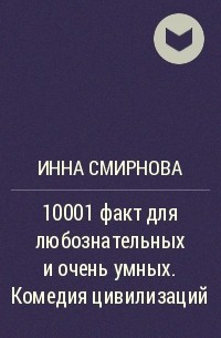 Инна Смирнова - 10001 факт для любознательных и очень умных. Комедия цивилизаций