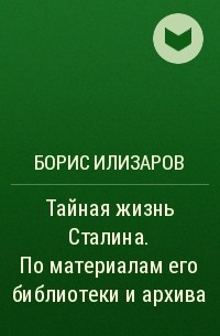 Борис Илизаров - Тайная жизнь Сталина. По материалам его библиотеки и архива