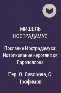 Мишель Нострадамус - Послание Нострадамуса: Истолкование иероглифов Гораполлона