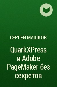 Сергей Машков - QuarkXPress и Adobe PageMaker без секретов