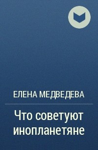 Елена Медведева - Что советуют инопланетяне