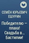 Семён Юрьевич Ешурин - Победителю – плаха! Свадьба в… Бастилии!