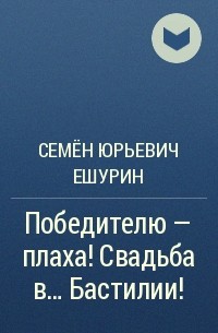 Семён Юрьевич Ешурин - Победителю – плаха! Свадьба в… Бастилии!