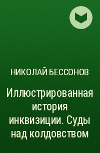 Николай Бессонов - Иллюстрированная история инквизиции. Суды над колдовством