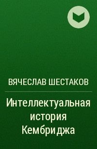 Вячеслав Шестаков - Интеллектуальная история Кембриджа