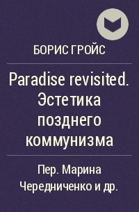 Борис Гройс - Paradise revisited. Эстетика позднего коммунизма