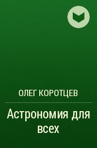 Олег Коротцев - Астрономия для всех