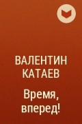 Валентин Катаев - Время, вперед!