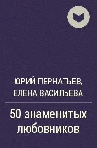  - 50 знаменитых любовников