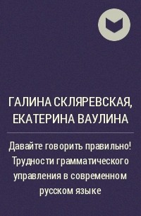  - Давайте говорить правильно! Трудности грамматического управления в современном русском языке