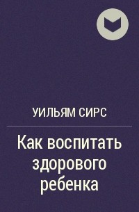 Уильям Сирс - Как воспитать здорового ребенка