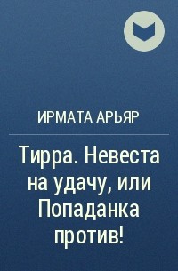 Ирмата Арьяр - Тирра. Невеста на удачу, или Попаданка против!