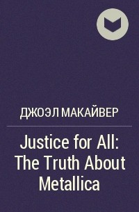 Джоэл Макайвер - Justice for All: The Truth About Metallica