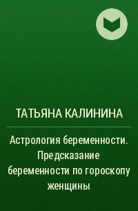 Татьяна Калинина - Астрология беременности. Предсказание беременности по гороскопу женщины
