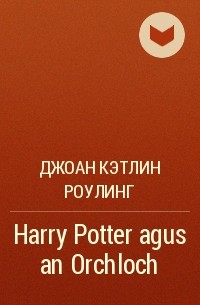 Джоан Кэтлин Роулинг - Harry Potter agus an Orchloch
