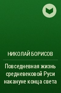 Николай Борисов - Повседневная жизнь средневековой Руси накануне конца света