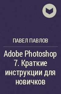 Павел Павлов - Adobe Photoshop 7. Краткие инструкции для новичков
