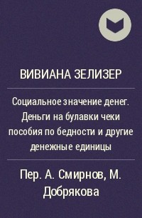 Вивиана Зелизер - Социальное значение денег. Деньги на булавки чеки пособия по бедности и другие денежные единицы