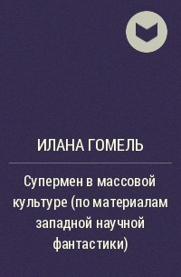 Илана Гомель - Супермен в массовой культуре (по материалам западной научной фантастики)