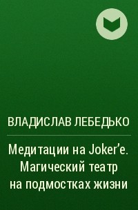 Владислав Лебедько - Медитации на Joker'e. Магический театр на подмостках жизни