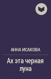 Анна Исакова - Ах эта черная луна