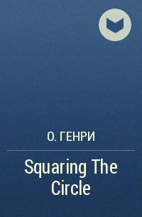 О. Генри  - Squaring The Circle