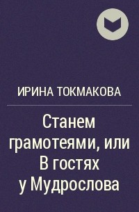 Ирина Токмакова - Станем грамотеями, или В гостях у Мудрослова