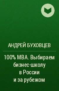 Андрей Буховцев - 100% MBA. Выбираем бизнес-школу в России и за рубежом