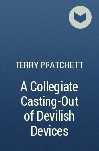 Terry Pratchett - A Collegiate Casting-Out of Devilish Devices