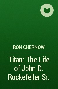 Ron Chernow - Titan: The Life of John D. Rockefeller Sr.