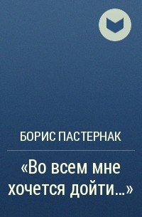 Борис Пастернак - "Во всем мне хочется дойти…"