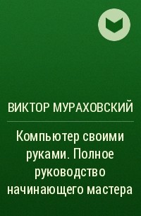 Компьютер своими руками. Полное руководство начинающего мастера