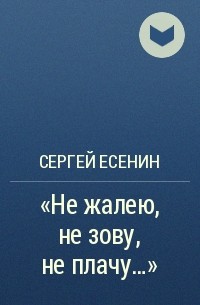 Сергей Есенин - «Не жалею, не зову, не плачу...»