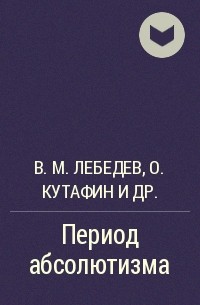 В. М. Лебедев, Олег Кутафин, Геннадий Семигин - Период абсолютизма