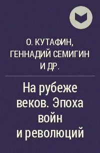 Олег Кутафин, Геннадий Семигин, В. А. Лебедев - На рубеже веков. Эпоха войн и революций