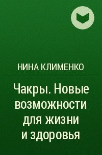 Нина Клименко - Чакры. Новые возможности для жизни и здоровья