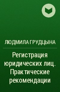 Людмила Грудцына - Регистрация юридических лиц. Практические рекомендации