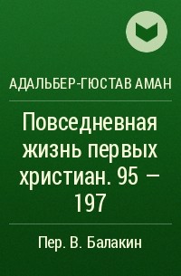 Адальбер-Гюстав Аман - Повседневная жизнь первых христиан. 95 - 197