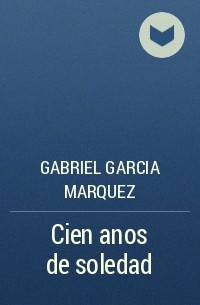 Gabriel Garcia Marquez - Cien anos de soledad
