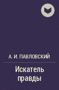 А. И. Павловский - Искатель правды