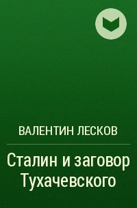 Валентин Лесков - Сталин и заговор Тухачевского