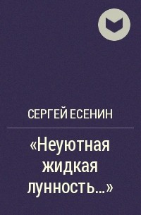 Сергей Есенин - «Неуютная жидкая лунность…»