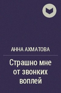 Анна Ахматова - Страшно мне от звонких воплей