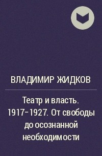 Владимир Жидков - Театр и власть. 1917-1927. От свободы до осознанной необходимости