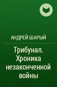Андрей Шарый - Трибунал. Хроника незаконченной войны