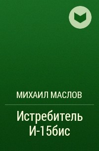 Михаил Маслов - Истребитель И-15бис