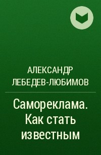 Александр Лебедев-Любимов - Самореклама. Как стать известным