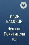 Юрий Бахорин - Нептун: Похитители тел