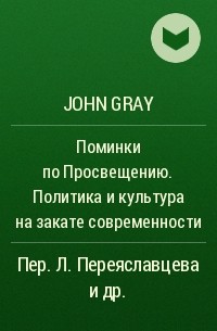 John Gray - Поминки по Просвещению. Политика и культура на закате современности